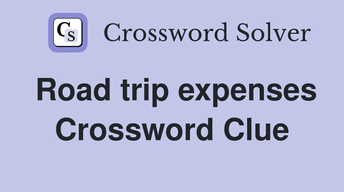 Road trip expenses Crossword Clue