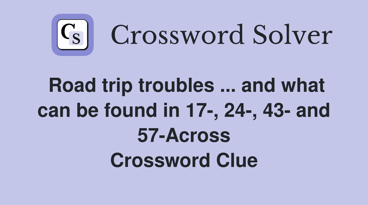 Road trip troubles ... and what can be found in 17-, 24-, 43- and 57-Across Crossword Clue