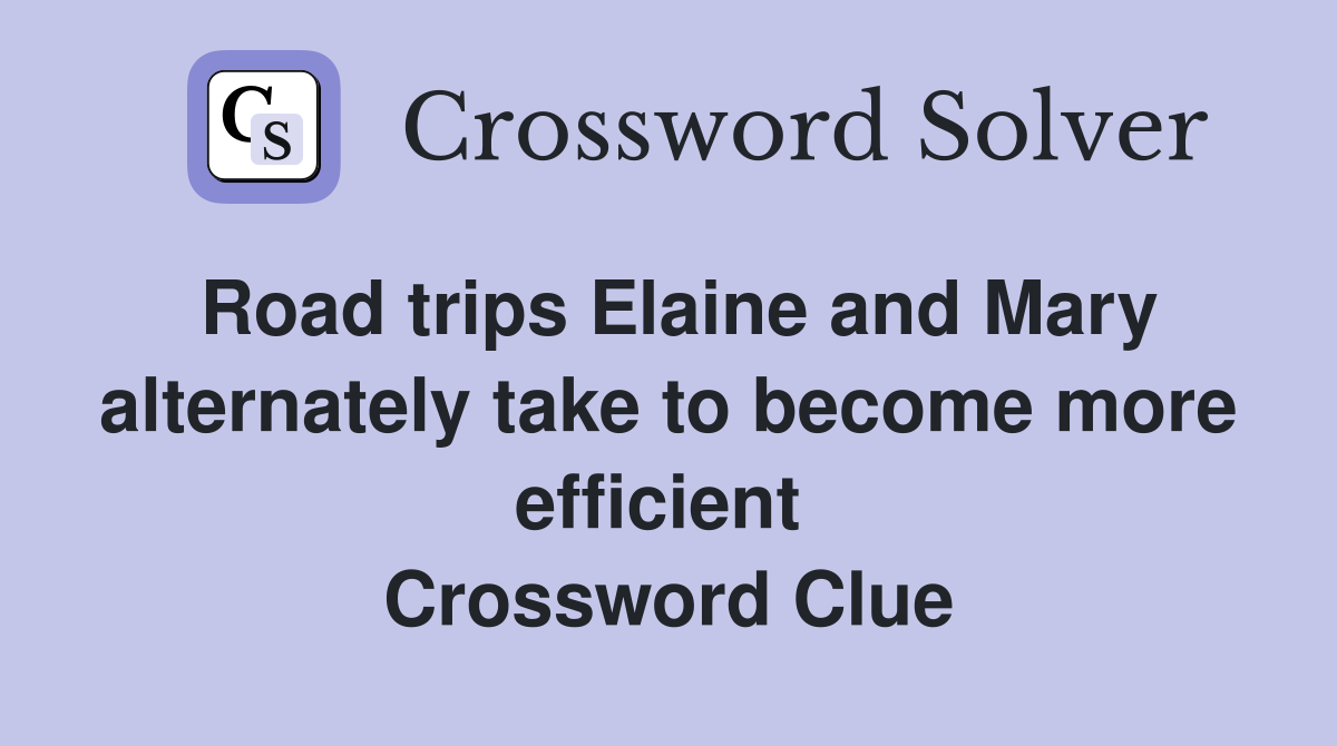 Road trips Elaine and Mary alternately take to become more efficient  Crossword Clue