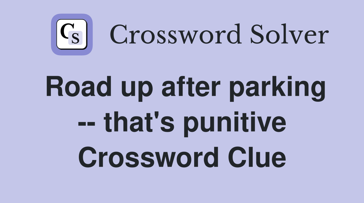 Road up after parking -- that's punitive Crossword Clue