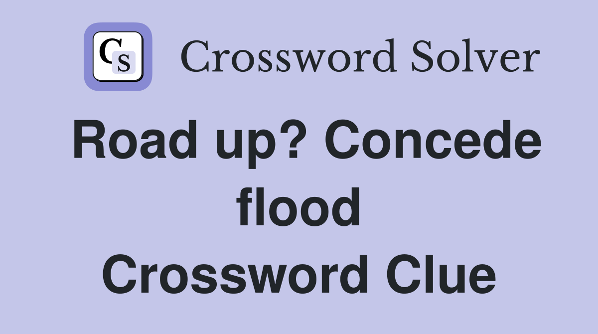 Road up? Concede flood Crossword Clue