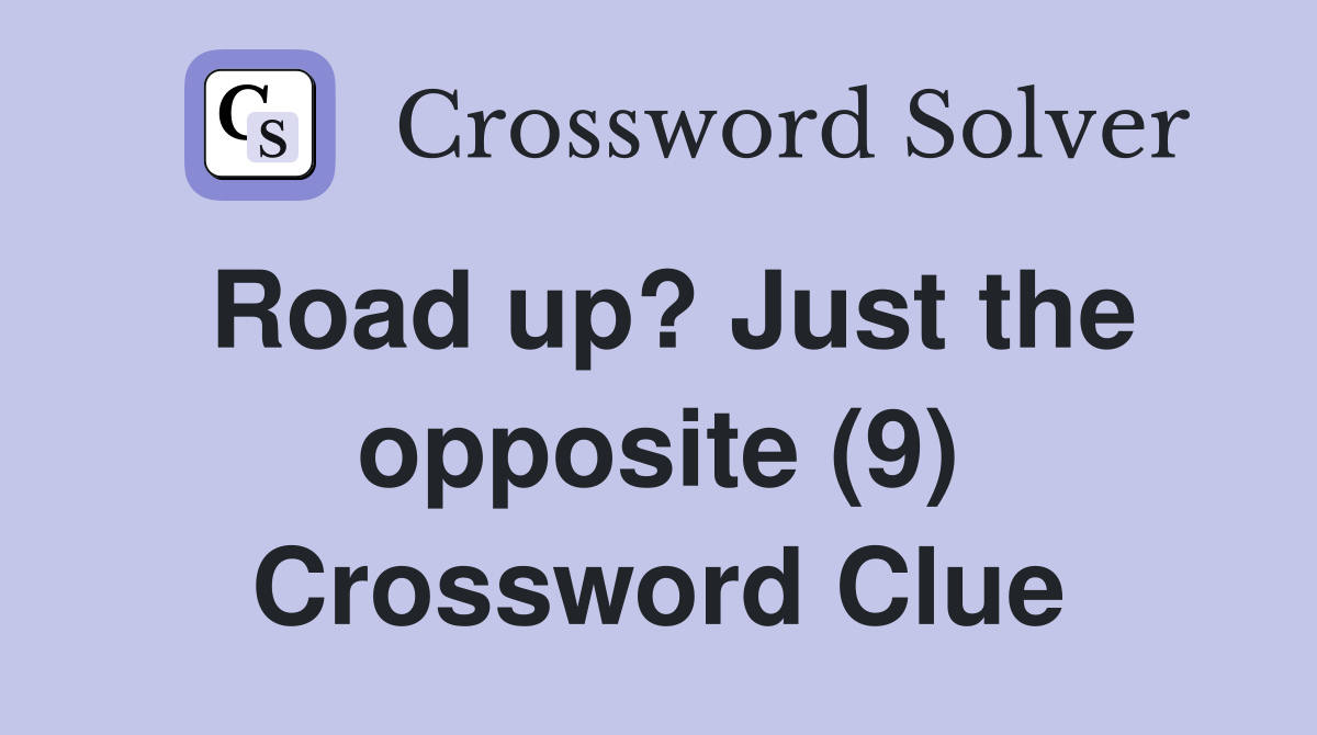 Road up? Just the opposite (9) Crossword Clue