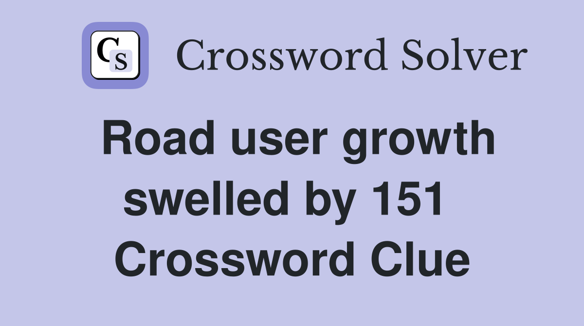 Road user growth swelled by 151  Crossword Clue