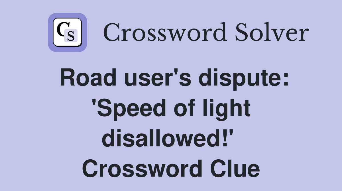 Road user's dispute: 'Speed of light disallowed!'  Crossword Clue