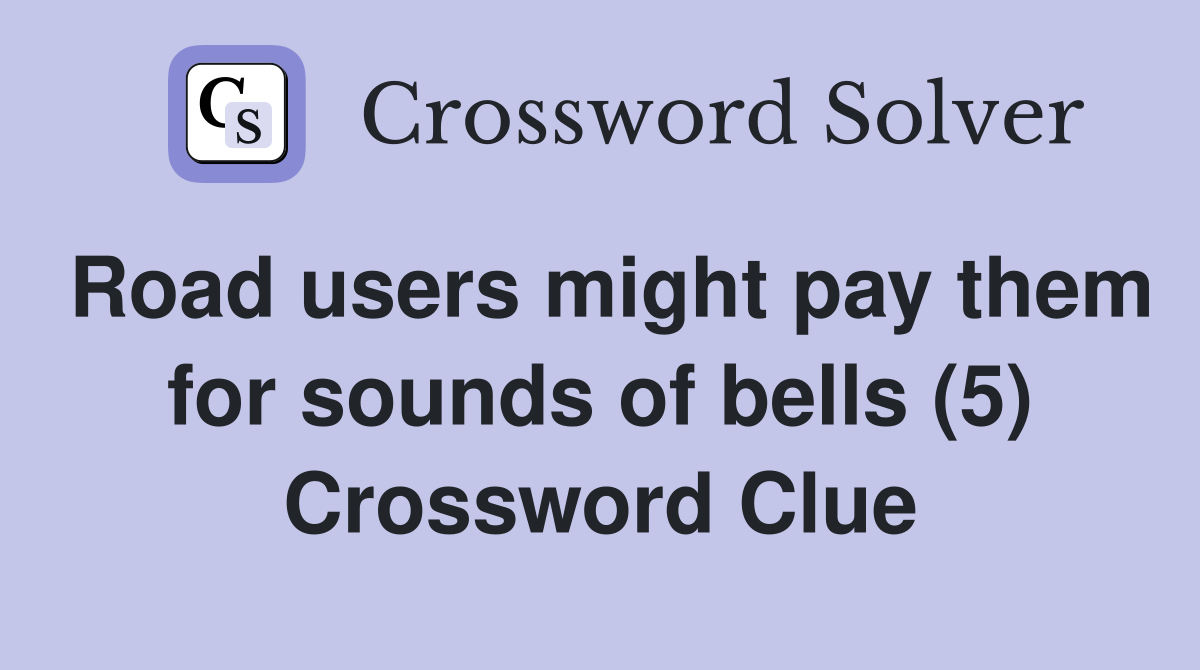 Road users might pay them for sounds of bells (5) Crossword Clue