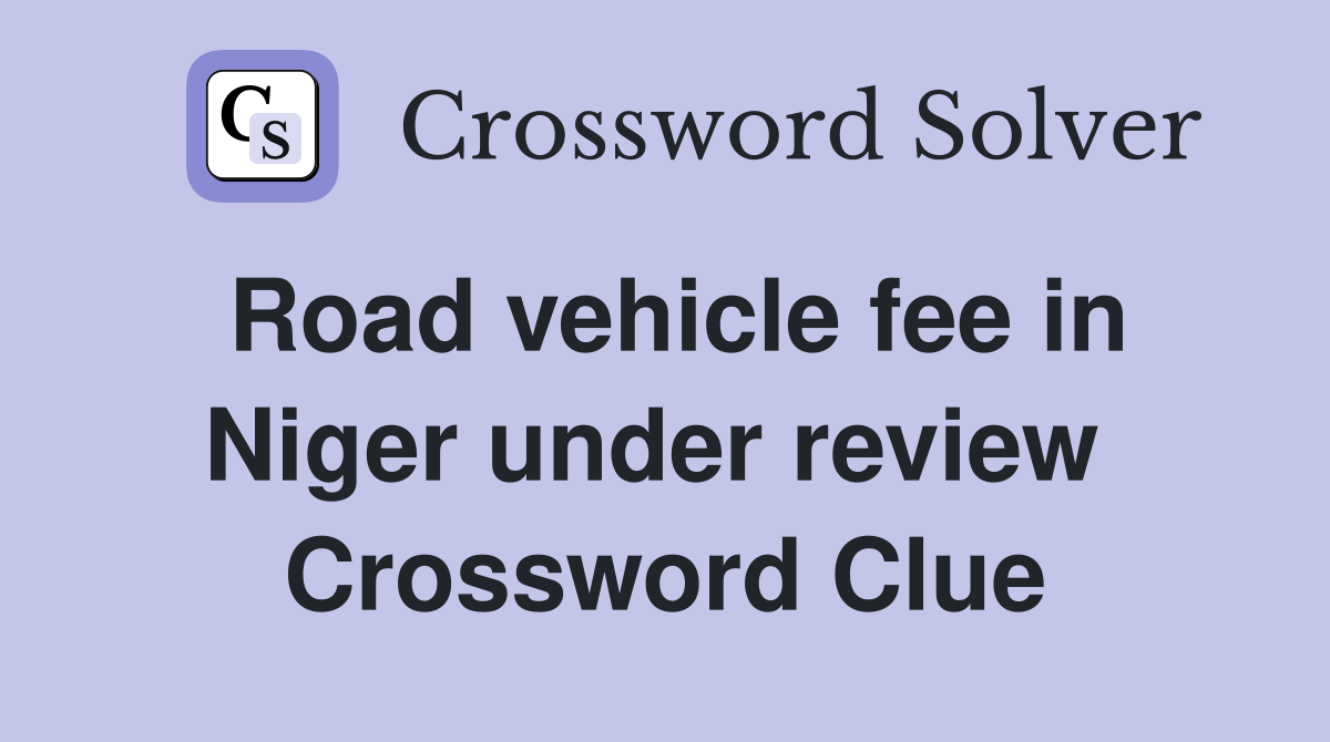 Road vehicle fee in Niger under review  Crossword Clue
