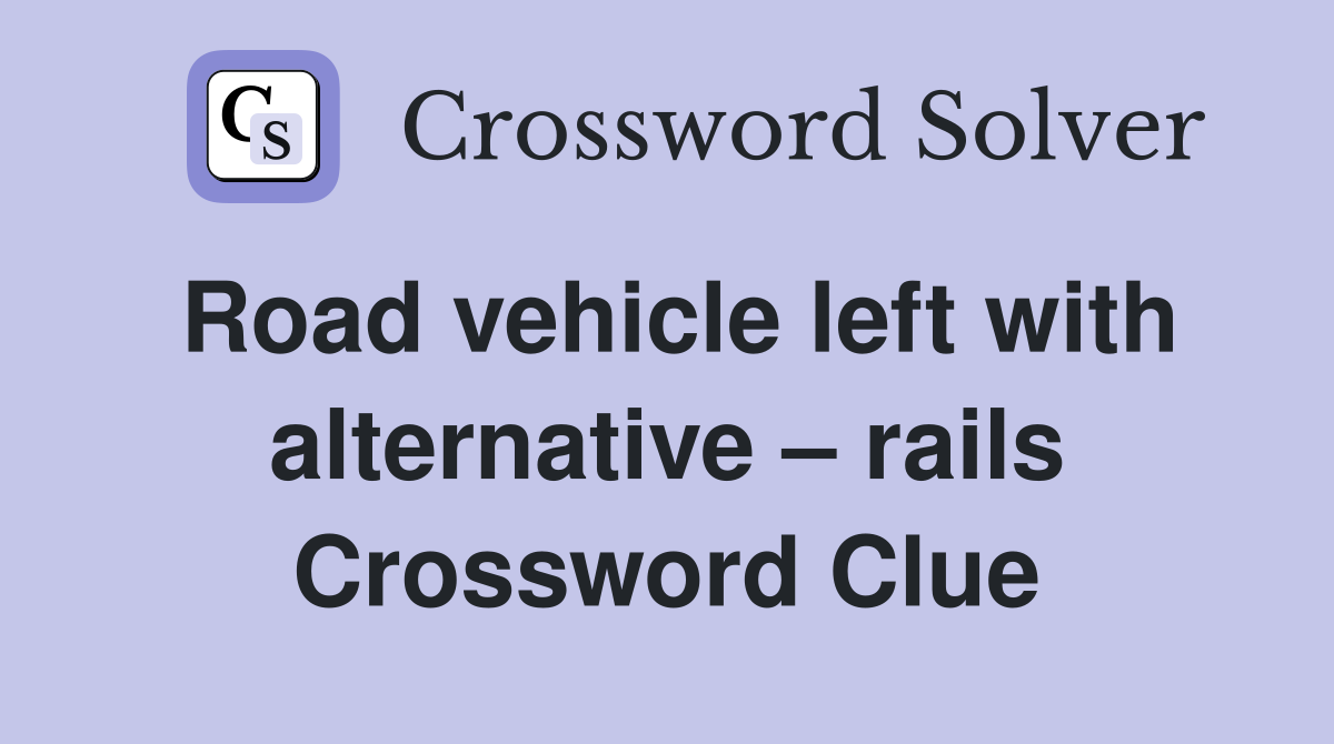 Road vehicle left with alternative – rails Crossword Clue