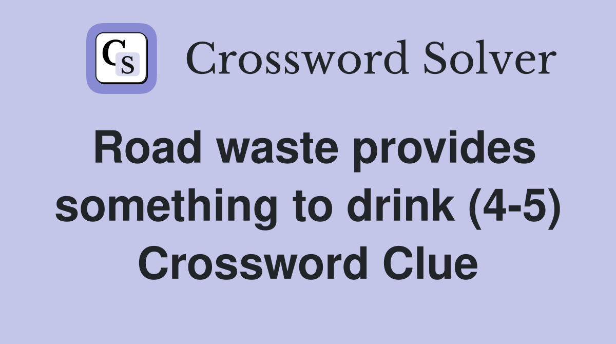 Road waste provides something to drink (4-5) Crossword Clue