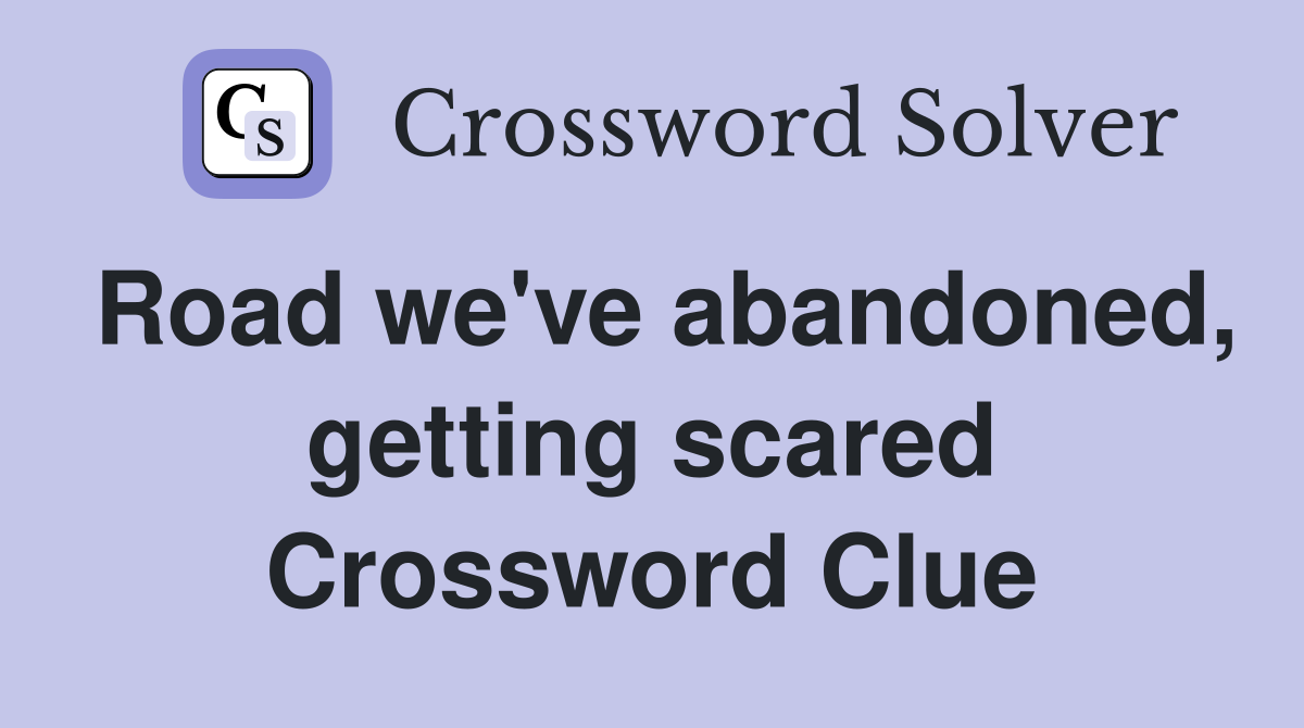 Road we've abandoned, getting scared Crossword Clue