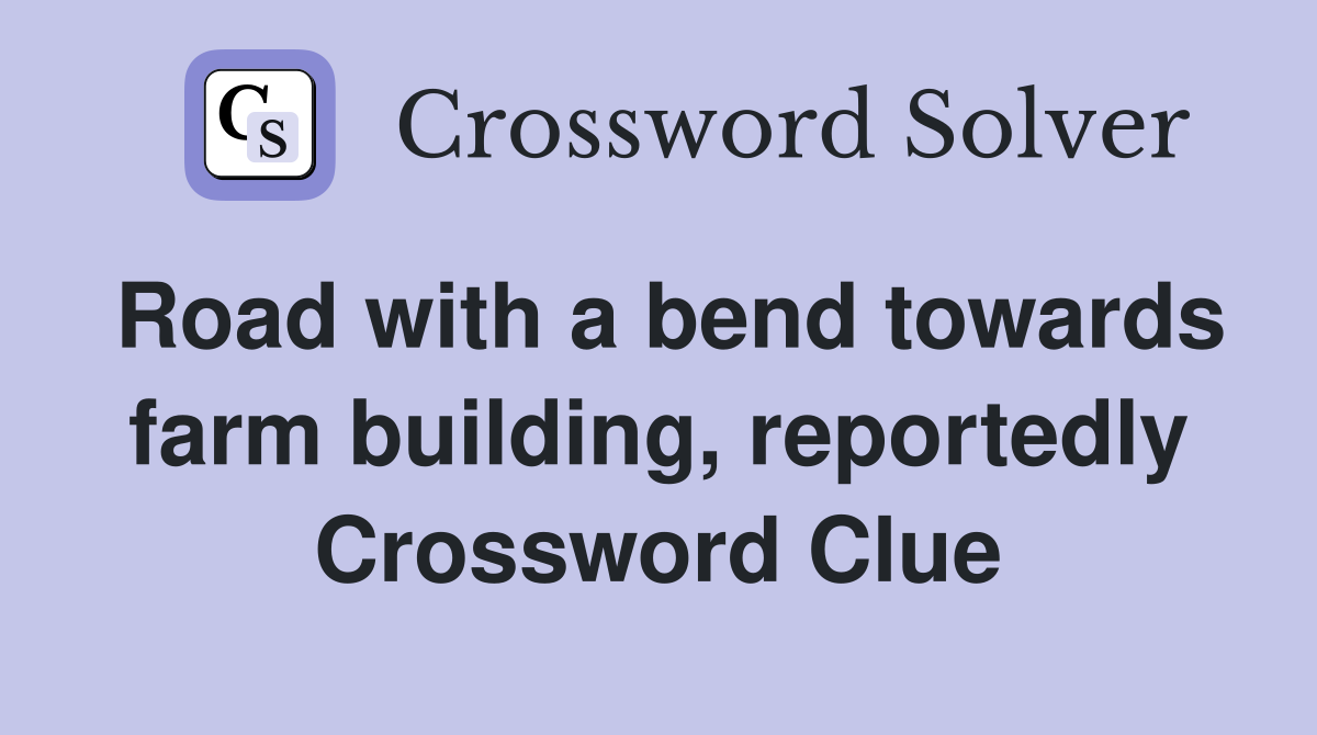 Road with a bend towards farm building, reportedly Crossword Clue
