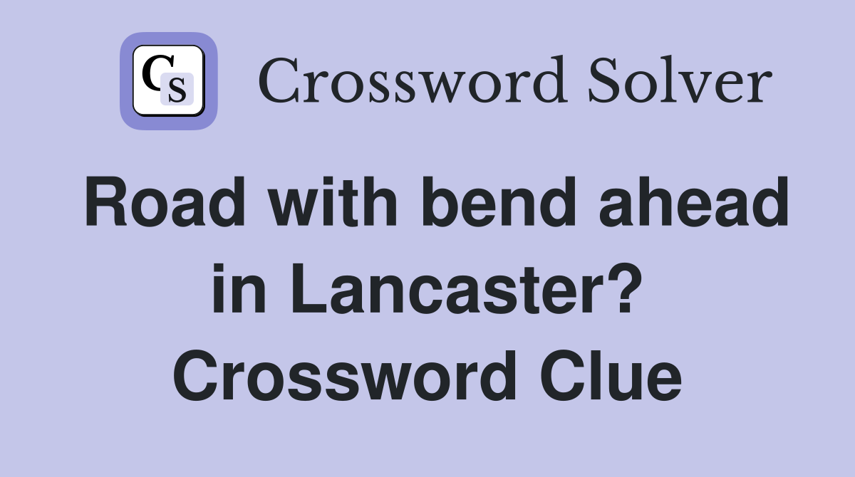 Road with bend ahead in Lancaster? Crossword Clue