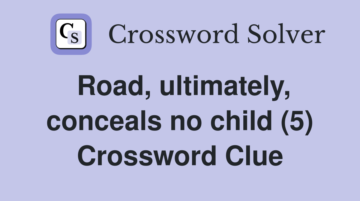 Road, ultimately, conceals no child (5) Crossword Clue