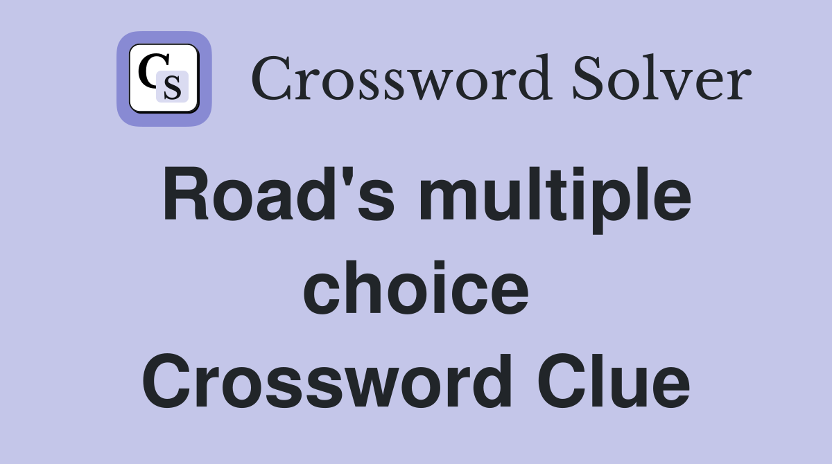 Road's multiple choice Crossword Clue