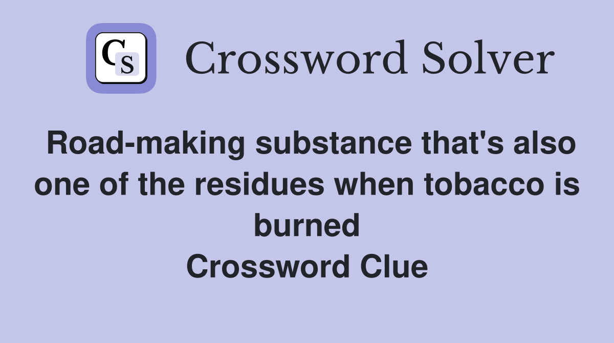 Road-making substance that's also one of the residues when tobacco is burned Crossword Clue