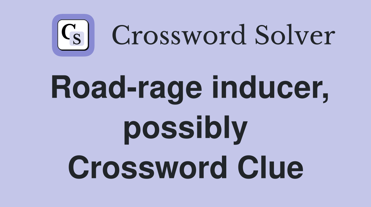 Road-rage inducer, possibly Crossword Clue