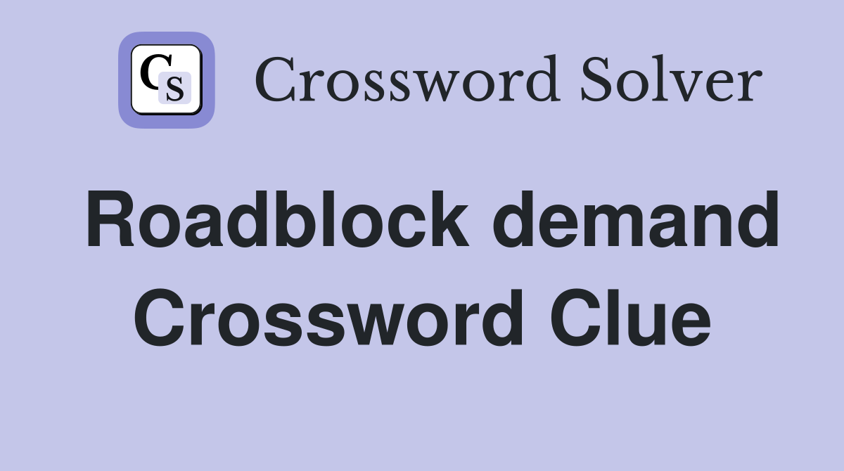 Roadblock demand Crossword Clue