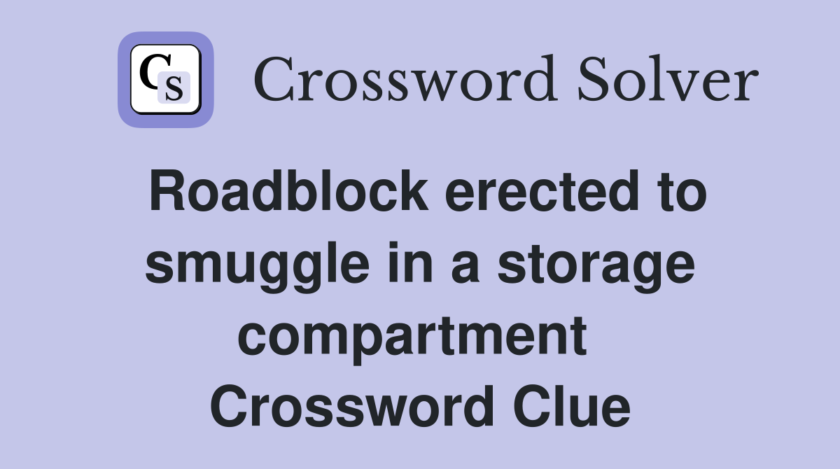Roadblock erected to smuggle in a storage compartment  Crossword Clue