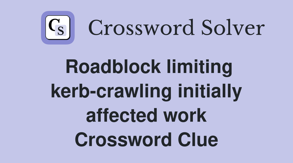 Roadblock limiting kerb-crawling initially affected work Crossword Clue