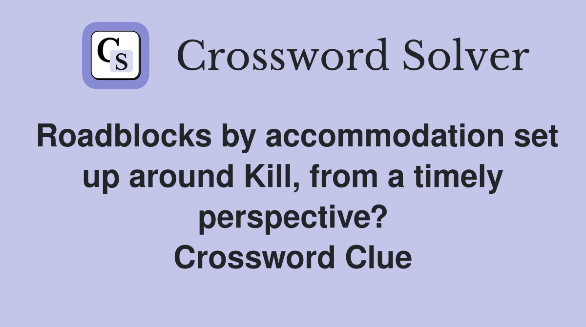 Roadblocks by accommodation set up around Kill, from a timely perspective? Crossword Clue