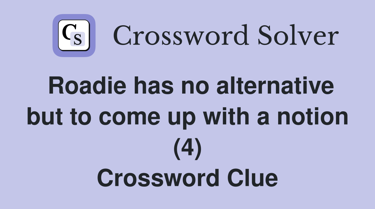Roadie has no alternative but to come up with a notion (4) Crossword Clue