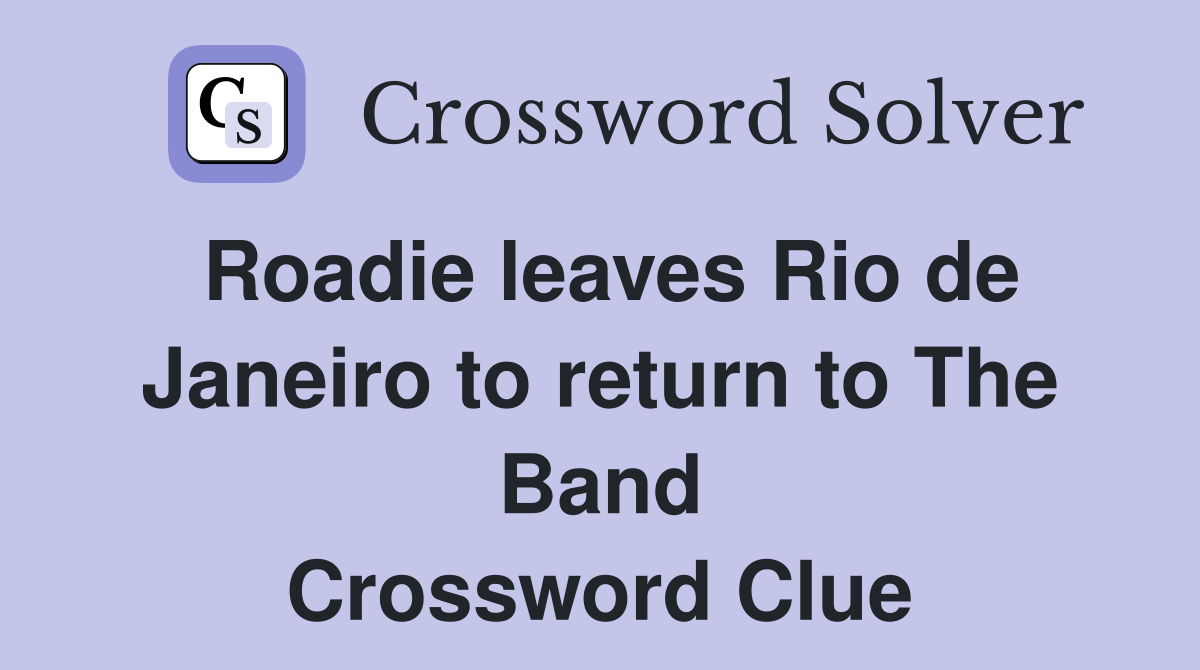 Roadie leaves Rio de Janeiro to return to The Band Crossword Clue