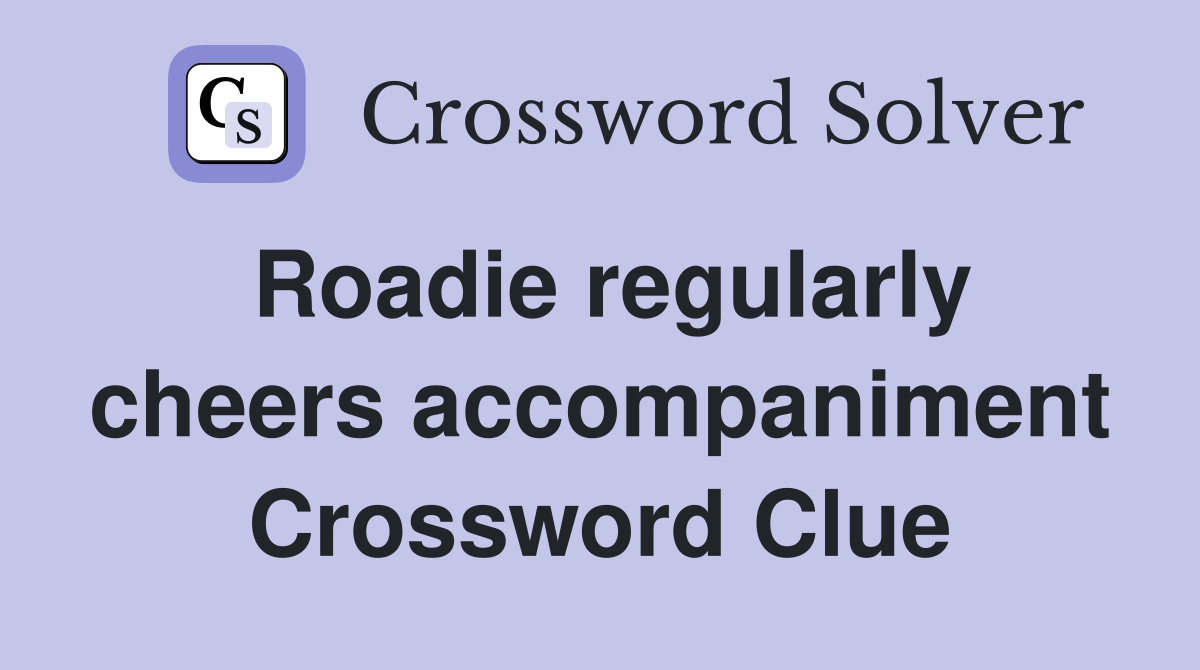 Roadie regularly cheers accompaniment Crossword Clue