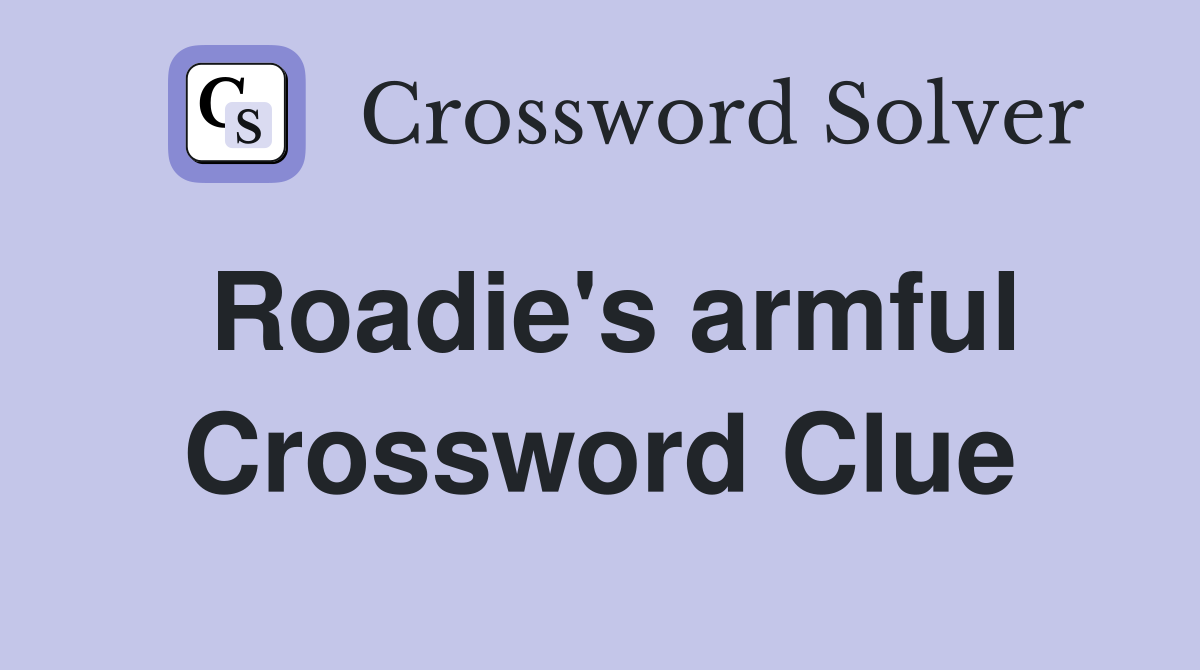 Roadie's armful Crossword Clue