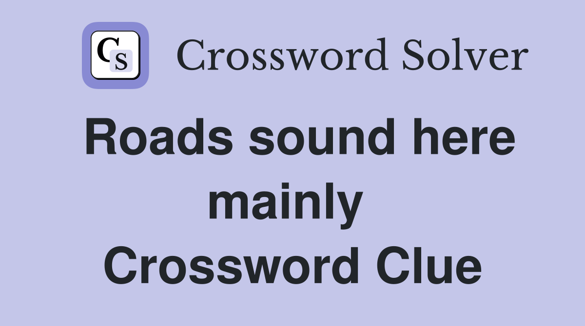 Roads sound here mainly  Crossword Clue