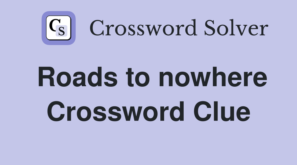 Roads to nowhere Crossword Clue