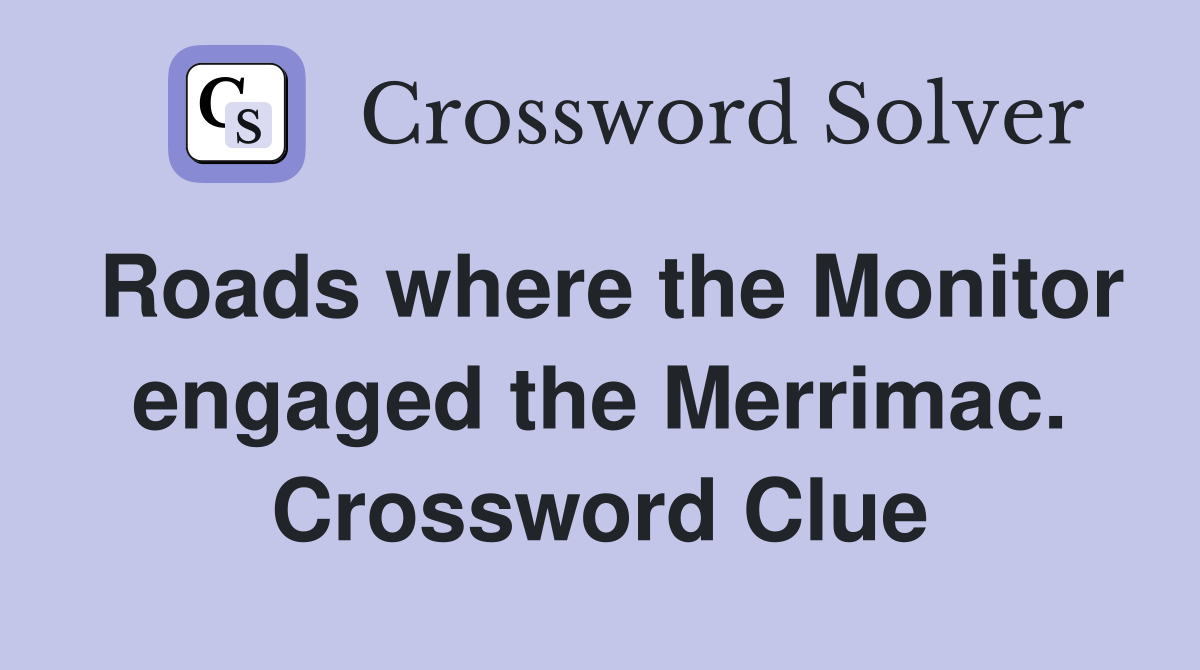Roads where the Monitor engaged the Merrimac. Crossword Clue