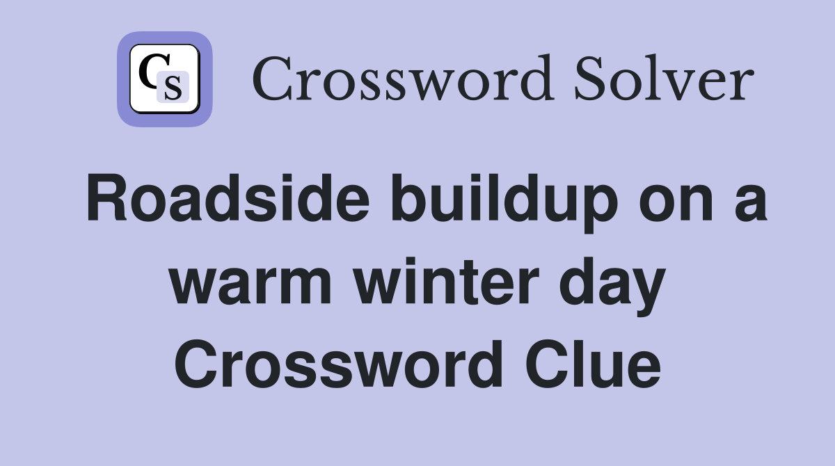 Roadside buildup on a warm winter day Crossword Clue