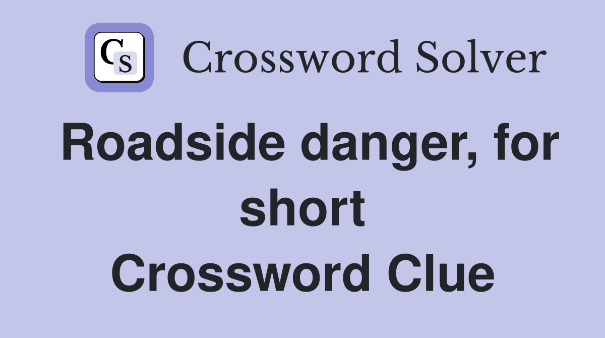 Roadside danger, for short Crossword Clue