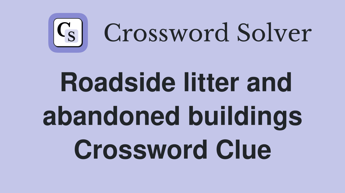 Roadside litter and abandoned buildings Crossword Clue
