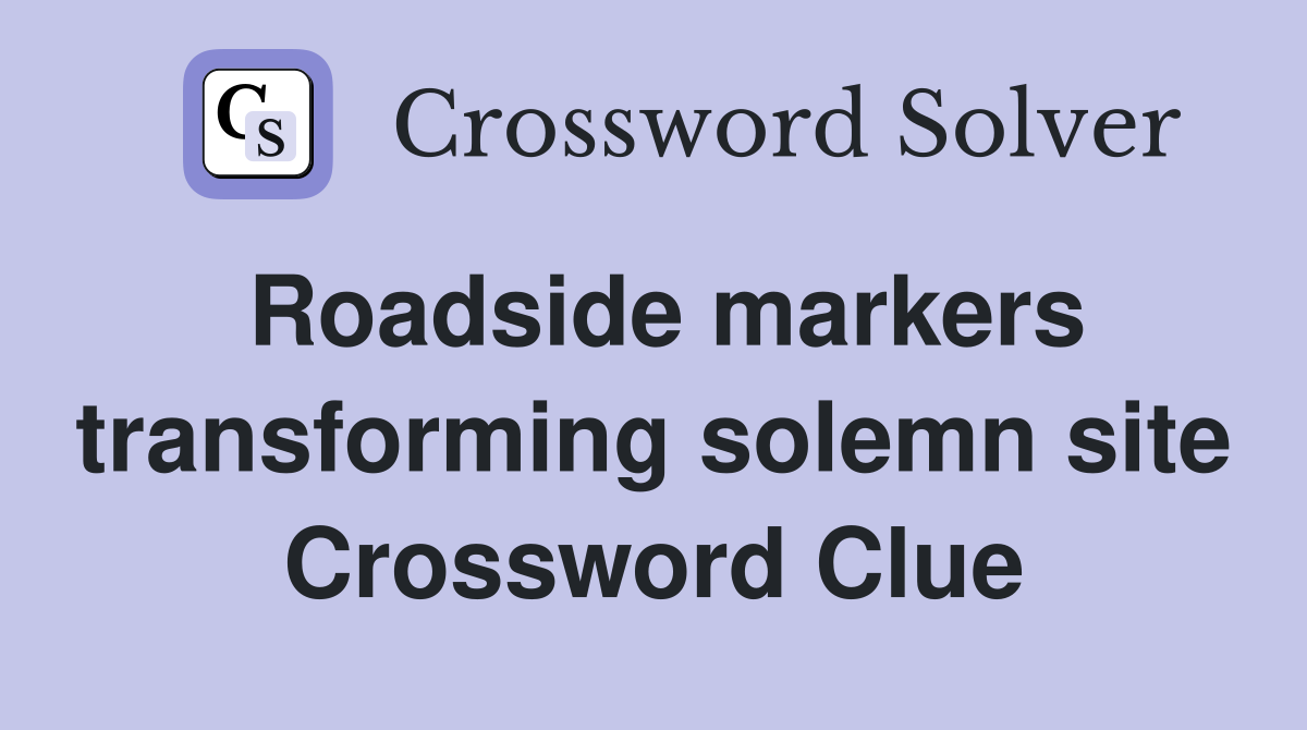 Roadside markers transforming solemn site Crossword Clue