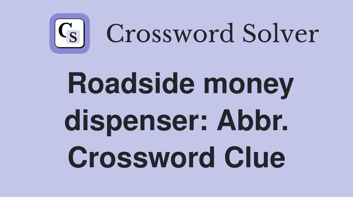 Roadside money dispenser: Abbr. Crossword Clue
