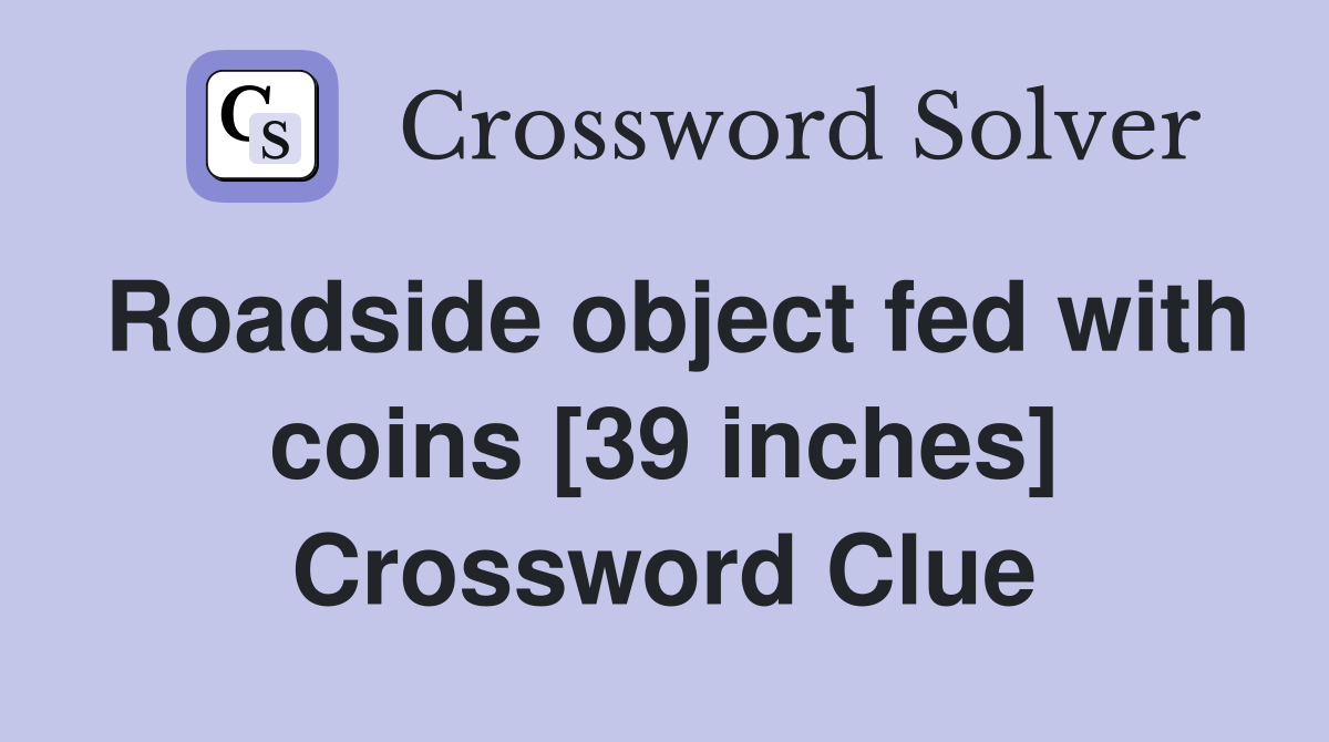 Roadside object fed with coins [39 inches] Crossword Clue