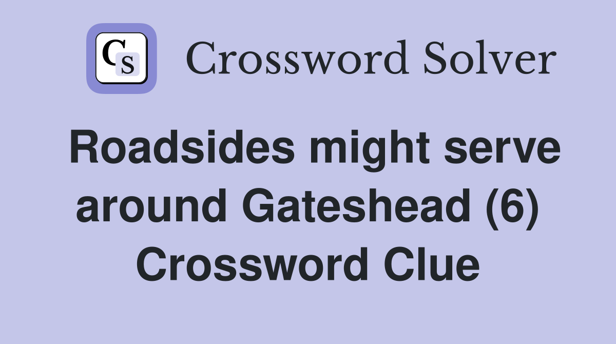 Roadsides might serve around Gateshead (6) Crossword Clue