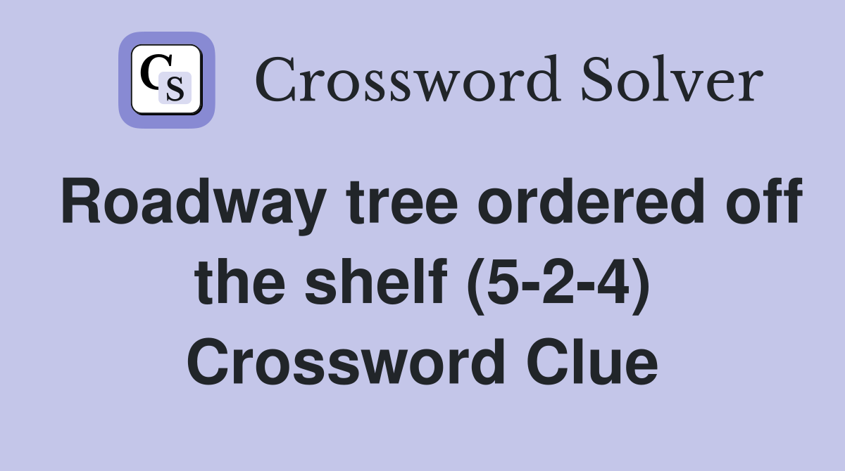 Roadway tree ordered off the shelf (5-2-4) Crossword Clue
