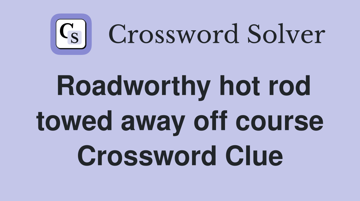 Roadworthy hot rod towed away off course Crossword Clue