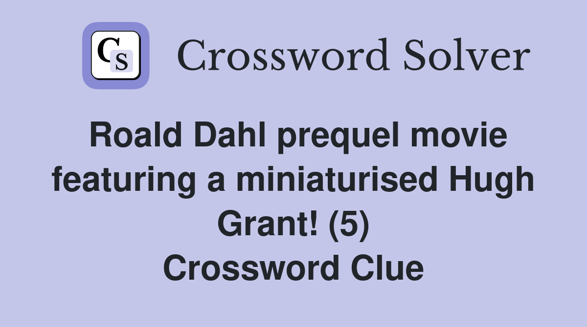 Roald Dahl prequel movie featuring a miniaturised Hugh Grant! (5) Crossword Clue
