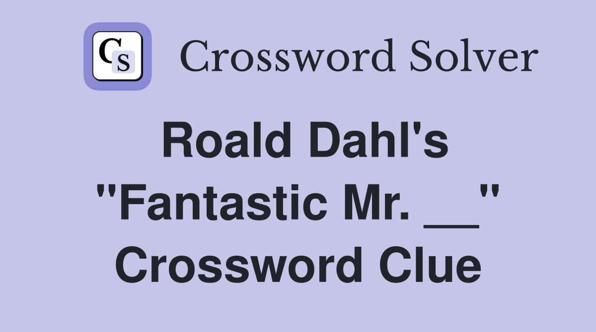 Roald Dahl's "Fantastic Mr. __" Crossword Clue
