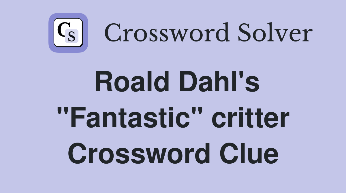 Roald Dahl's "Fantastic" critter Crossword Clue
