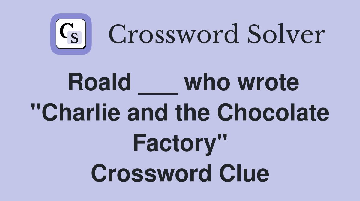 Roald ___ who wrote "Charlie and the Chocolate Factory" Crossword Clue