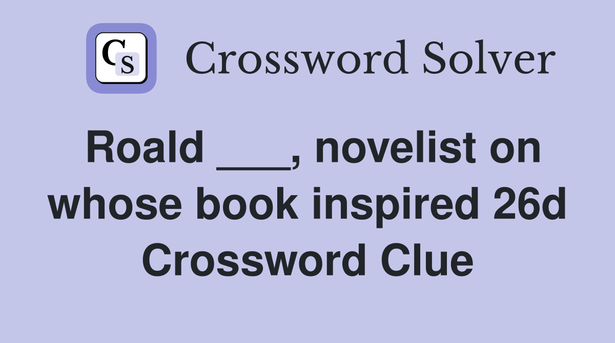 Roald ___, novelist on whose book inspired 26d Crossword Clue