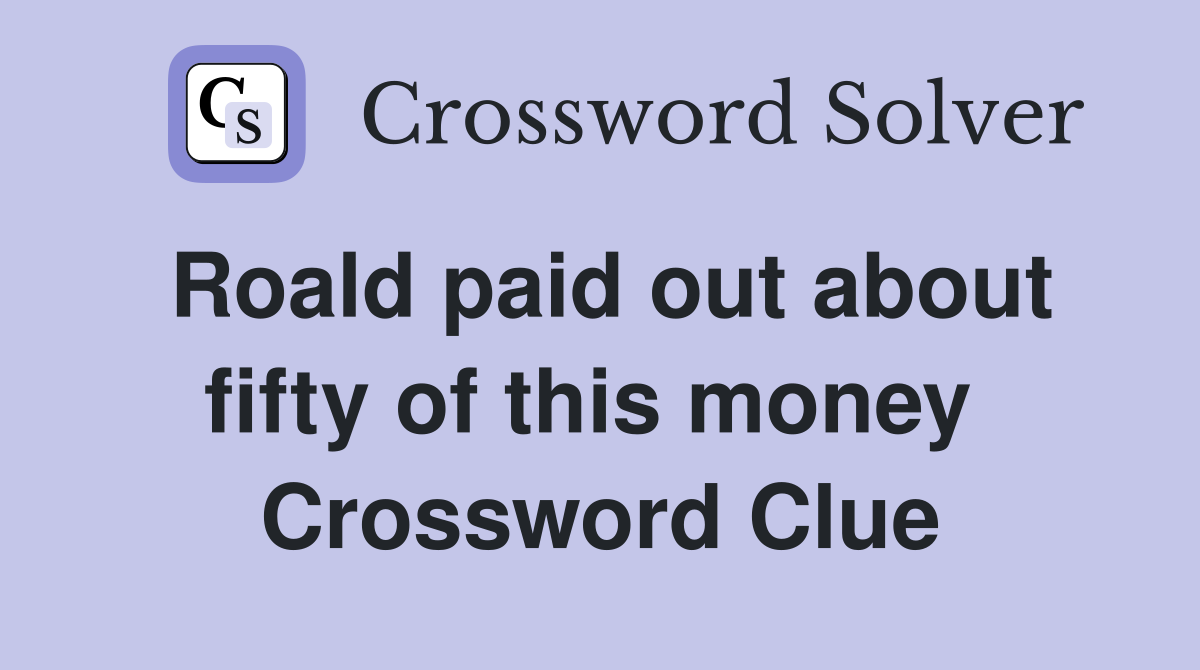 Roald paid out about fifty of this money  Crossword Clue
