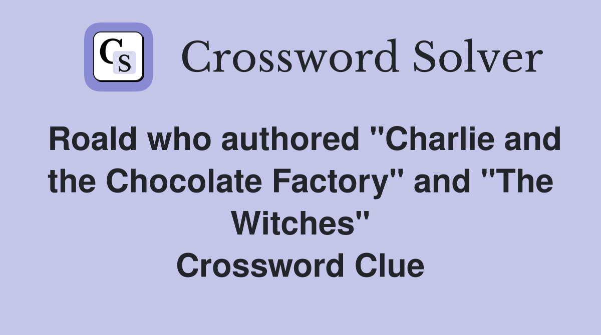Roald who authored "Charlie and the Chocolate Factory" and "The Witches" Crossword Clue
