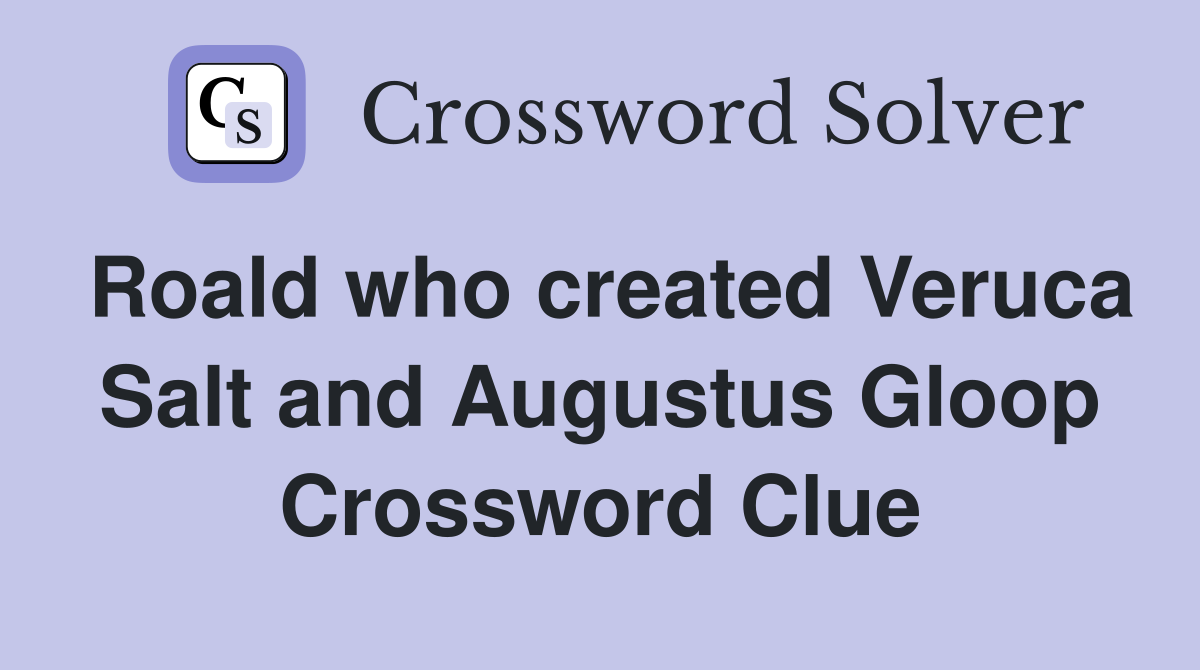 Roald who created Veruca Salt and Augustus Gloop Crossword Clue
