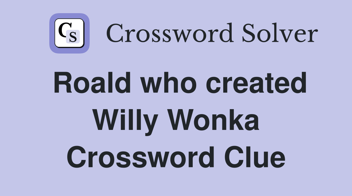 Roald who created Willy Wonka Crossword Clue