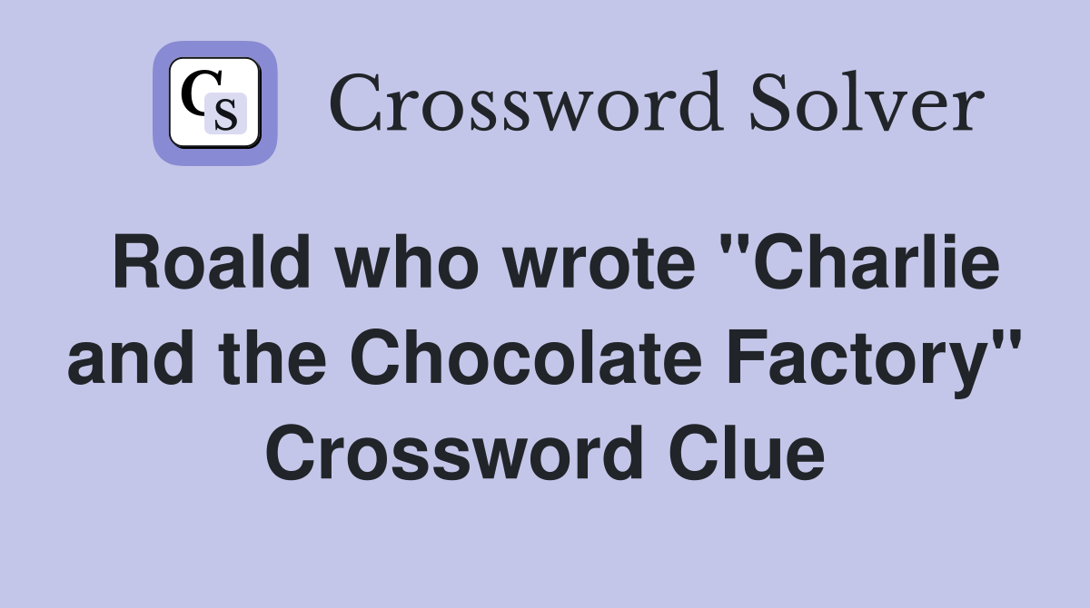 Roald who wrote "Charlie and the Chocolate Factory" Crossword Clue