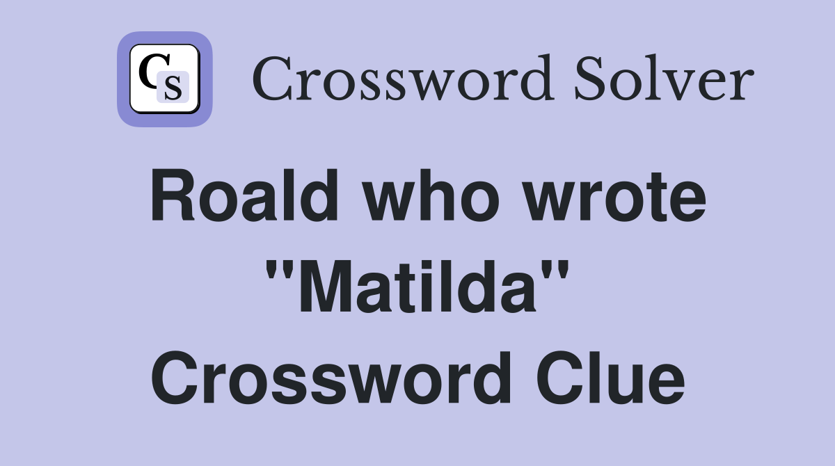 Roald who wrote "Matilda" Crossword Clue